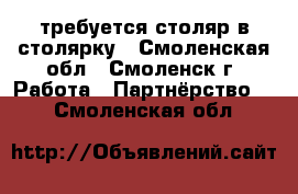 требуется столяр в столярку - Смоленская обл., Смоленск г. Работа » Партнёрство   . Смоленская обл.